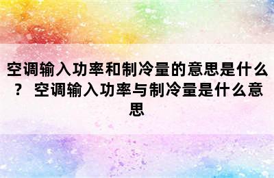 空调输入功率和制冷量的意思是什么？ 空调输入功率与制冷量是什么意思